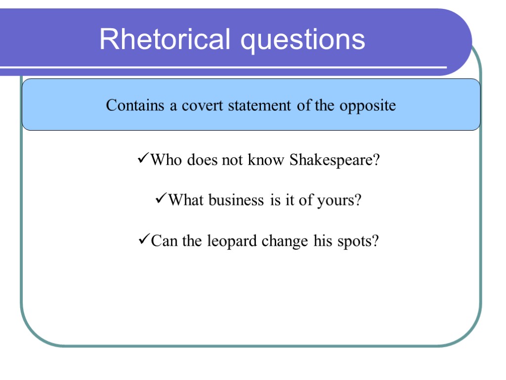 Rhetorical questions Contains a covert statement of the opposite Who does not know Shakespeare?